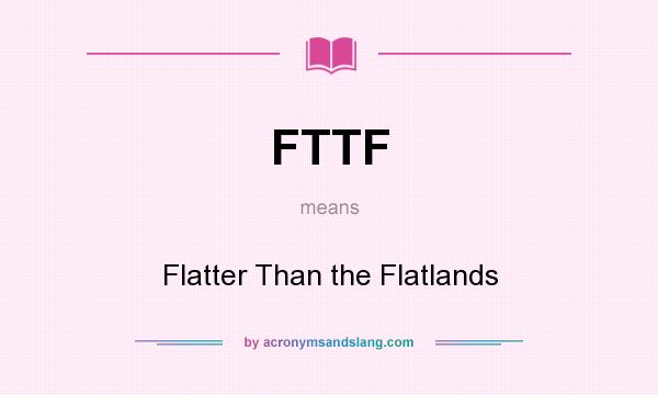 What does FTTF mean? It stands for Flatter Than the Flatlands