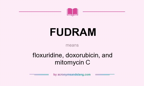 What does FUDRAM mean? It stands for floxuridine, doxorubicin, and mitomycin C