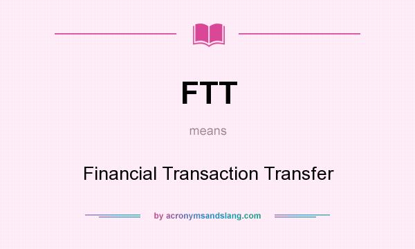 What does FTT mean? It stands for Financial Transaction Transfer