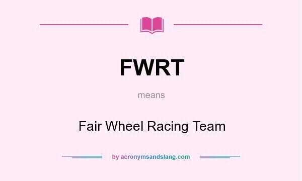 What does FWRT mean? It stands for Fair Wheel Racing Team