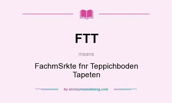 What does FTT mean? It stands for FachmSrkte fnr Teppichboden Tapeten