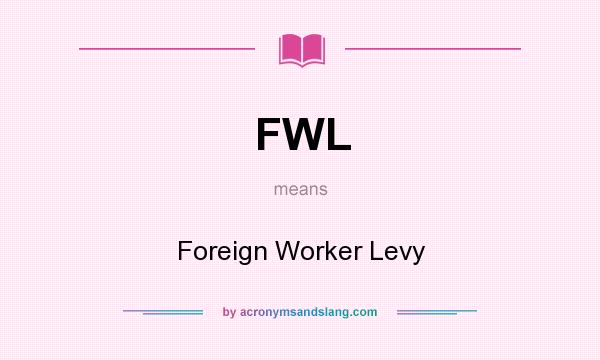 What does FWL mean? It stands for Foreign Worker Levy