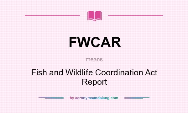 What does FWCAR mean? It stands for Fish and Wildlife Coordination Act Report