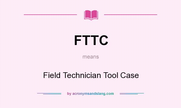 What does FTTC mean? It stands for Field Technician Tool Case