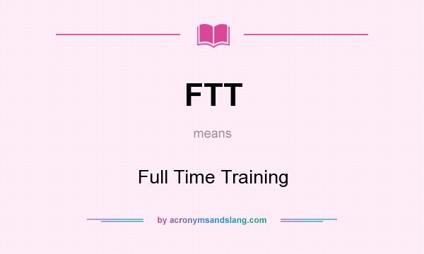 What does FTT mean? It stands for Full Time Training
