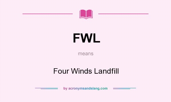 What does FWL mean? It stands for Four Winds Landfill
