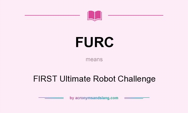 What does FURC mean? It stands for FIRST Ultimate Robot Challenge