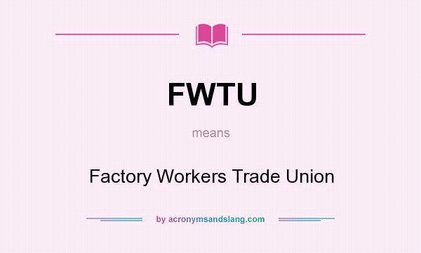 What does FWTU mean? It stands for Factory Workers Trade Union