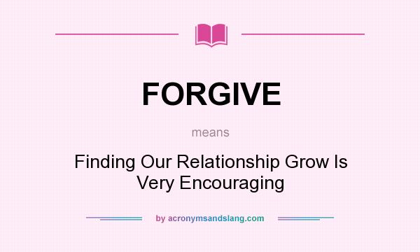 What does FORGIVE mean? It stands for Finding Our Relationship Grow Is Very Encouraging