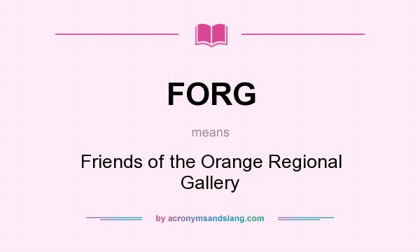 What does FORG mean? It stands for Friends of the Orange Regional Gallery