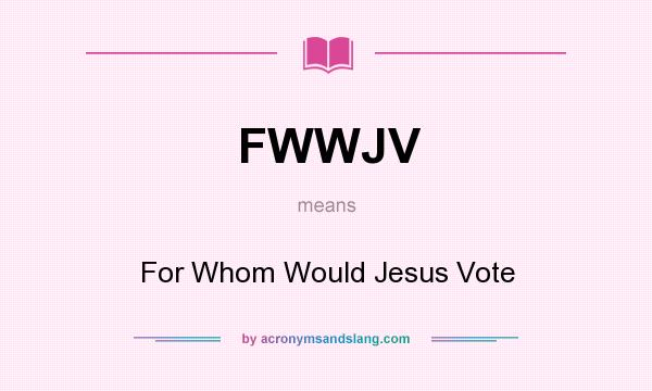 What does FWWJV mean? It stands for For Whom Would Jesus Vote