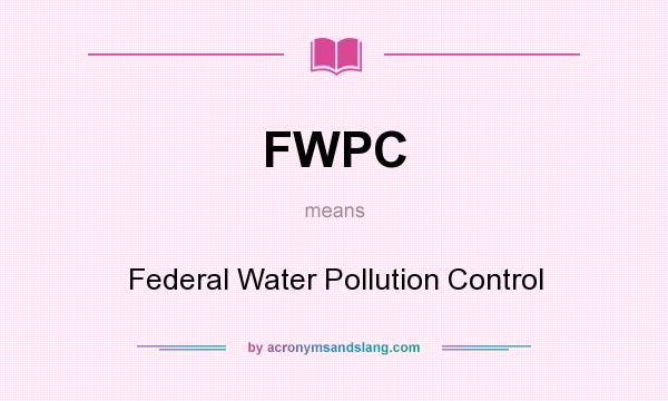 What does FWPC mean? It stands for Federal Water Pollution Control