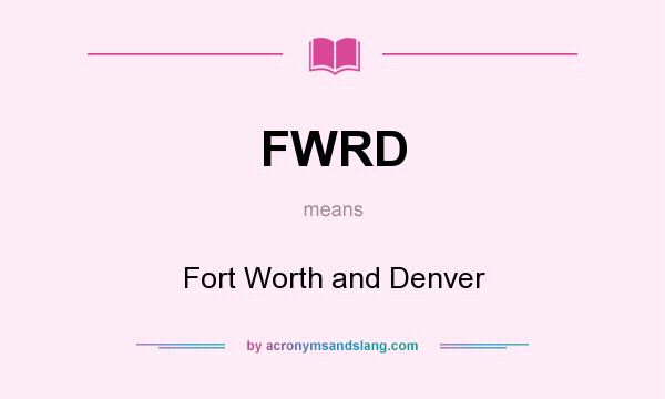 What does FWRD mean? It stands for Fort Worth and Denver
