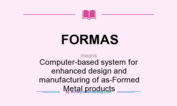 What does FORMAS mean? It stands for Computer-based system for enhanced design and manufacturing of as-Formed Metal products