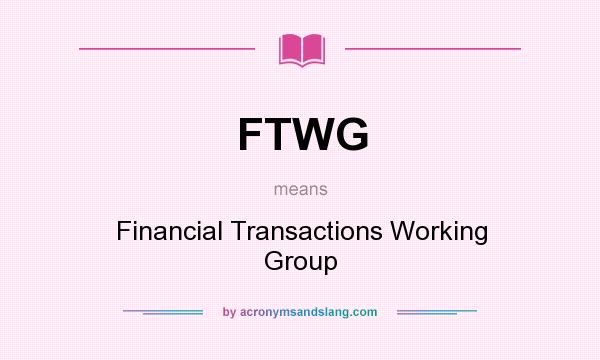 What does FTWG mean? It stands for Financial Transactions Working Group