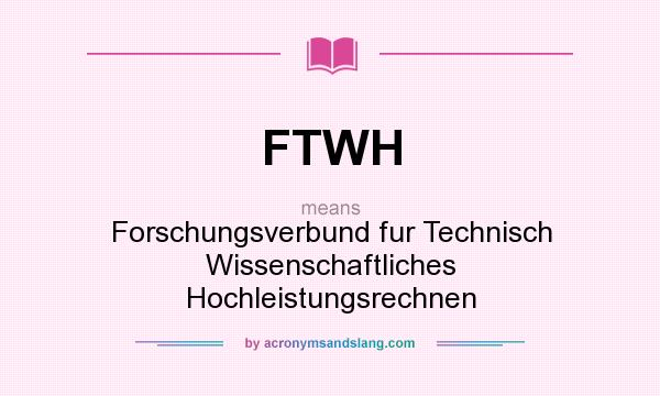 What does FTWH mean? It stands for Forschungsverbund fur Technisch Wissenschaftliches Hochleistungsrechnen