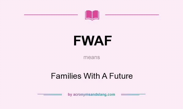 What does FWAF mean? It stands for Families With A Future