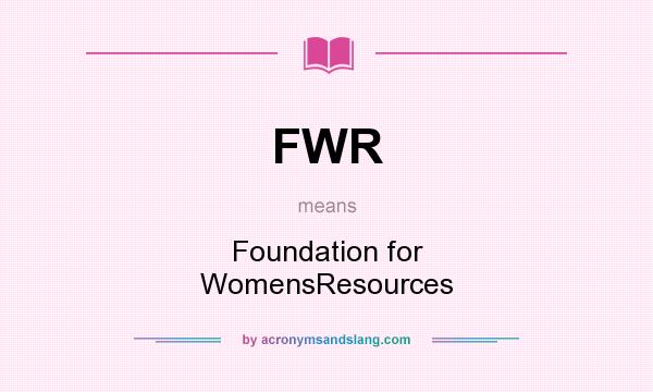 What does FWR mean? It stands for Foundation for WomensResources