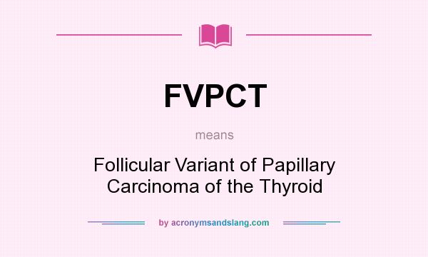 What does FVPCT mean? It stands for Follicular Variant of Papillary Carcinoma of the Thyroid