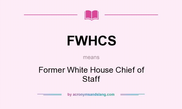 What does FWHCS mean? It stands for Former White House Chief of Staff