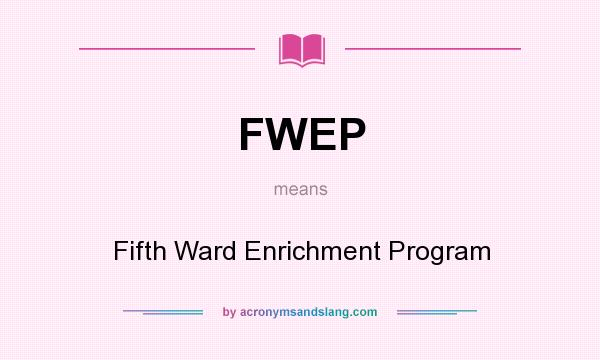 What does FWEP mean? It stands for Fifth Ward Enrichment Program