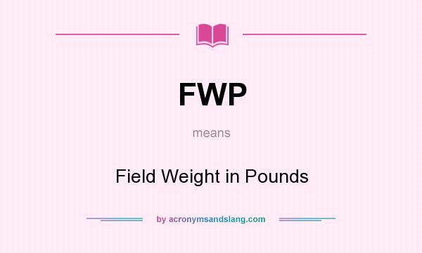 What does FWP mean? It stands for Field Weight in Pounds