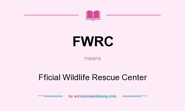 What does FWRC mean? It stands for Fficial Wildlife Rescue Center