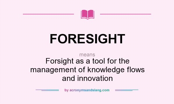 What does FORESIGHT mean? It stands for Forsight as a tool for the management of knowledge flows and innovation