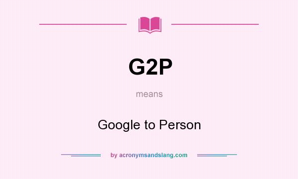What does G2P mean? It stands for Google to Person