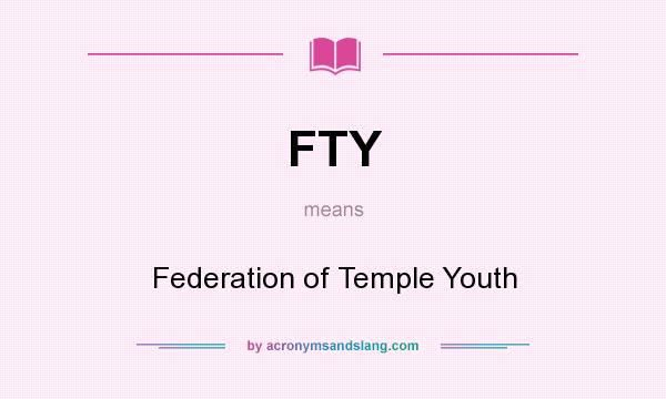 What does FTY mean? It stands for Federation of Temple Youth