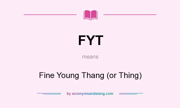 What does FYT mean? It stands for Fine Young Thang (or Thing)