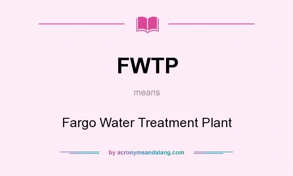 What does FWTP mean? It stands for Fargo Water Treatment Plant