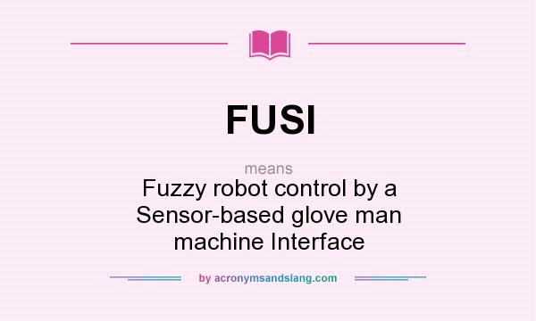 What does FUSI mean? It stands for Fuzzy robot control by a Sensor-based glove man machine Interface