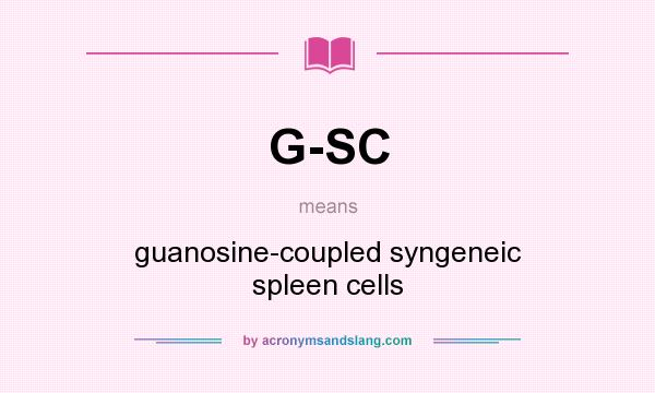 What does G-SC mean? It stands for guanosine-coupled syngeneic spleen cells