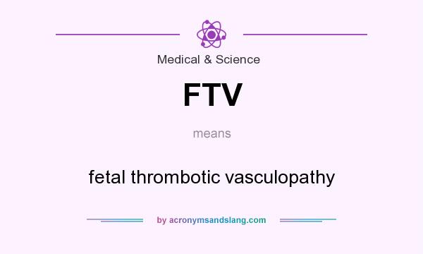 What does FTV mean? It stands for fetal thrombotic vasculopathy