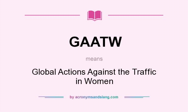What does GAATW mean? It stands for Global Actions Against the Traffic in Women