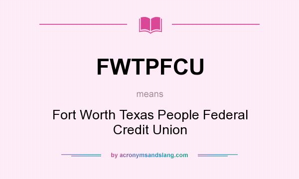 What does FWTPFCU mean? It stands for Fort Worth Texas People Federal Credit Union