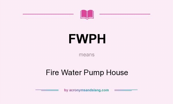 What does FWPH mean? It stands for Fire Water Pump House