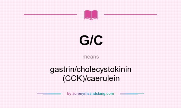 What does G/C mean? It stands for gastrin/cholecystokinin (CCK)/caerulein