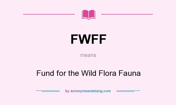 What does FWFF mean? It stands for Fund for the Wild Flora Fauna