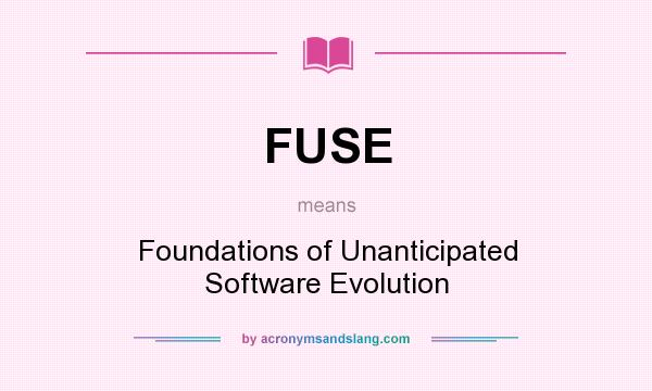 What does FUSE mean? It stands for Foundations of Unanticipated Software Evolution