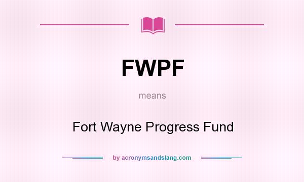 What does FWPF mean? It stands for Fort Wayne Progress Fund