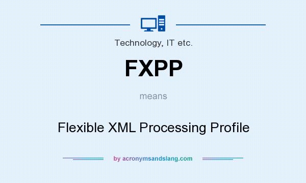 What does FXPP mean? It stands for Flexible XML Processing Profile