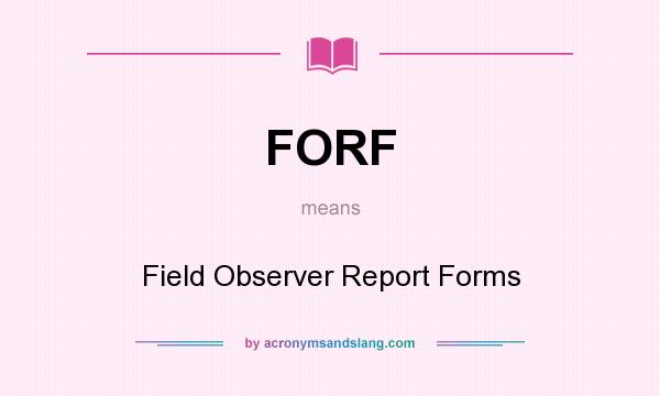 What does FORF mean? It stands for Field Observer Report Forms
