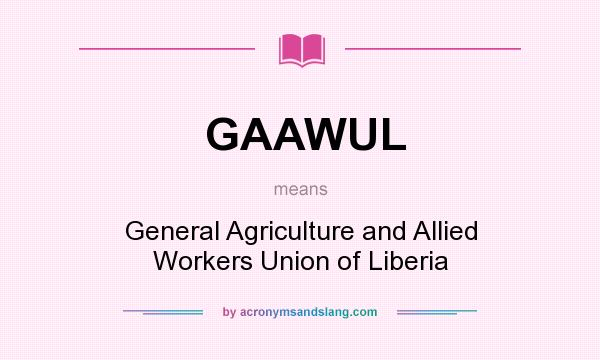 What does GAAWUL mean? It stands for General Agriculture and Allied Workers Union of Liberia