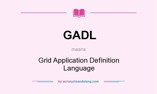 What does GADL mean? It stands for Grid Application Definition Language