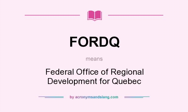 What does FORDQ mean? It stands for Federal Office of Regional Development for Quebec