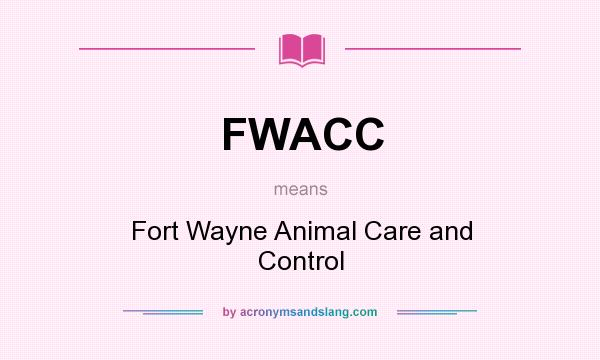 What does FWACC mean? It stands for Fort Wayne Animal Care and Control