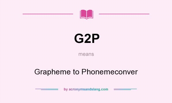 What does G2P mean? It stands for Grapheme to Phonemeconver