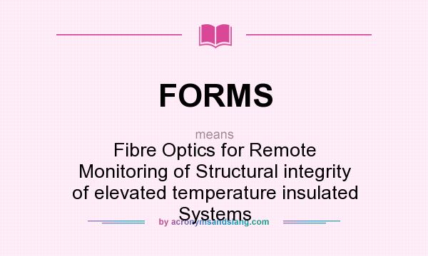 What does FORMS mean? It stands for Fibre Optics for Remote Monitoring of Structural integrity of elevated temperature insulated Systems